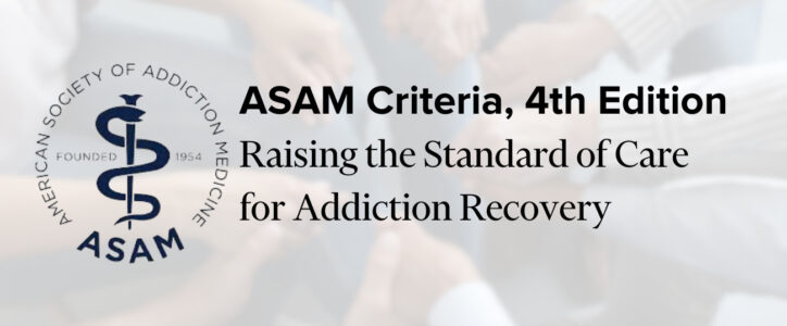 ASAM Criteria, 4th Edition: Raising the Standard of Care for Addiction Recovery